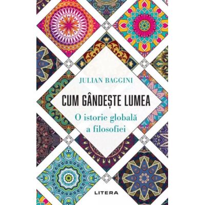 Cum gandeste lumea. O istorie globala a filosofiei - Julian Baggini