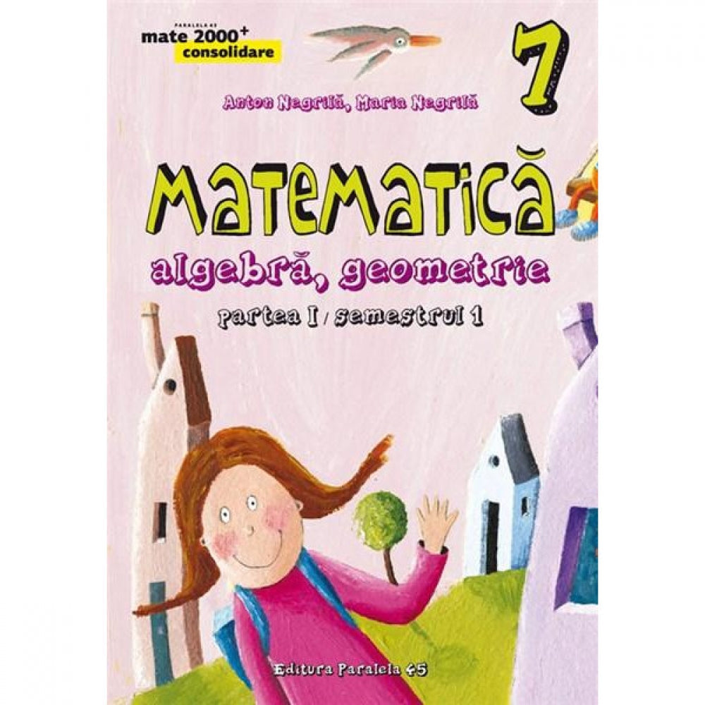 Matematica: algebra, geometrie - Clasa a VII-a. Partea I - Maria Negrila,Radu Gologan,Anton Negrila